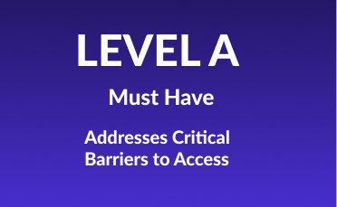 Level A. Must Have. Addresses Critical Barriers to Access.